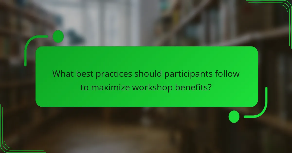 What best practices should participants follow to maximize workshop benefits?